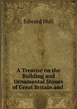 A Treatise on the Building and Ornamental Stones of Great Britain and