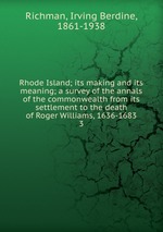 Rhode Island; its making and its meaning; a survey of the annals of the commonwealth from its settlement to the death of Roger Williams, 1636-1683. 3