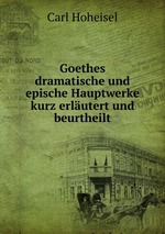 Goethes dramatische und epische Hauptwerke kurz erlutert und beurtheilt