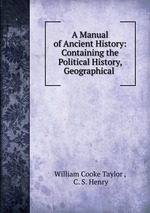A Manual of Ancient History: Containing the Political History, Geographical