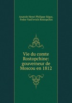 Vie du comte Rostopchine: gouverneur de Moscou en 1812