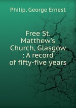Free St. Matthew`s Church, Glasgow : A record of fifty-five years