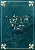 A handbook of the principal scientific institutions of Boston and vicinity