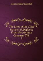 The Lives of the Chief Justices of England: From the Norman Conquest Till .. 2