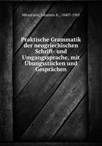 Praktische Grammatik der neugriechischen Schrift- und Umgangssprache, mit bungsstcken und Gesprchen