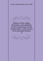 History of the origin, formation, and adoption of the Constitution of the United States; with notices of its principal framers. 2