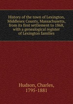 History of the town of Lexington, Middlesex County, Massachusetts, from its first settlement to 1868, with a genealogical register of Lexington families