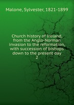 Church history of Ireland, from the Anglo-Norman invasion to the reformation, with succession of bishops down to the present day. 2