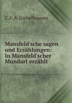 Mansfeld`sche sagen und Erzhlungen: In Mansfeld`scher Mundart erzhlt