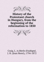 History of the Protestant church in Hungary, from the beginning of the reformation to 1850