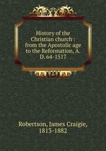 History of the Christian church : from the Apostolic age to the Reformation, A.D. 64-1517