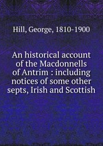 An historical account of the Macdonnells of Antrim : including notices of some other septs, Irish and Scottish