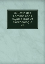 Bulletin des Commissions royales d`art et d`archologie. 28