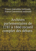 Archives parlementaires de 1787  1860 recueil complet des dbats