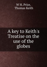 A key to Keith`s Treatise on the use of the globes