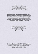 Autobiography of Nathaniel Bouton, D.D. : former pastor of the First Congregational Church of Concord, and late state historian of New Hampshire : also, tributes to his memory by Prof. Henry D. Parker, D.D., E.E. Cummings, D.D., and Rev. F.D. Ayer