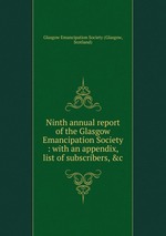 Ninth annual report of the Glasgow Emancipation Society : with an appendix, list of subscribers, &c