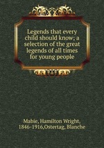 Legends that every child should know; a selection of the great legends of all times for young people