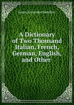 A Dictionary of Two Thousand Italian, French, German, English, and Other