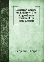 a halgan Godspel on Englisc =: The Anglo-Saxon version of the Holy Gospels