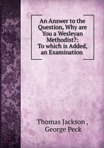 An Answer to the Question, Why are You a Wesleyan Methodist?: To which is Added, an Examination