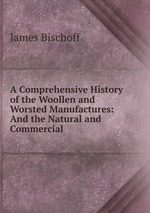 A Comprehensive History of the Woollen and Worsted Manufactures: And the Natural and Commercial