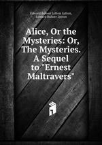 Alice, Or the Mysteries: Or, The Mysteries. A Sequel to "Ernest Maltravers"