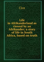 Life in Afrikanderland as viewed by an Afrikander; a story of life in South Africa, based on truth