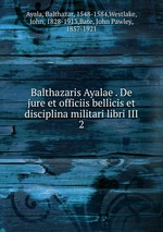Balthazaris Ayalae . De jure et officiis bellicis et disciplina militari libri III. 2