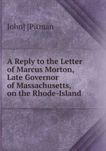 A Reply to the Letter of Marcus Morton, Late Governor of Massachusetts, on the Rhode-Island