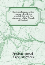 Baptismal regeneration compared with the word of God and the standards of the Church of England