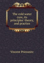The cold water cure, its principles` theory, and practice