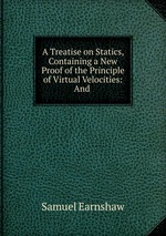 A Treatise on Statics, Containing a New Proof of the Principle of Virtual Velocities: And