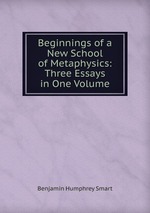 Beginnings of a New School of Metaphysics: Three Essays in One Volume