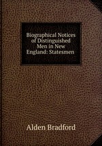 Biographical Notices of Distinguished Men in New England: Statesmen