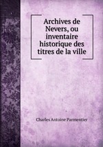 Archives de Nevers, ou inventaire historique des titres de la ville