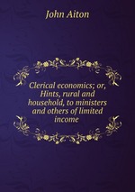 Clerical economics; or, Hints, rural and household, to ministers and others of limited income