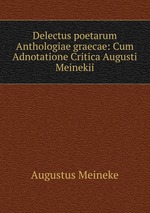 Delectus poetarum Anthologiae graecae: Cum Adnotatione Critica Augusti Meinekii