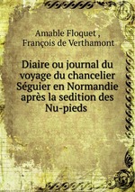 Diaire ou journal du voyage du chancelier Sguier en Normandie aprs la sedition des Nu-pieds