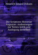 Die Scriptores Historiae Augustae: Andeutungen zur Textes-kritik und Auslegung derselben