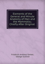 Elements of the General and Minute Anatomy of Man and the Mammalia,: Chiefly After Original