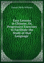 Easy Lessons in Chinese, Or, Progressive Exercises to Facilitate the Study of that Language