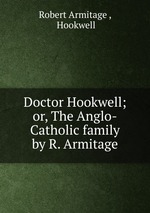 Doctor Hookwell; or, The Anglo-Catholic family by R. Armitage