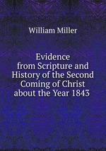 Evidence from Scripture and History of the Second Coming of Christ about the Year 1843
