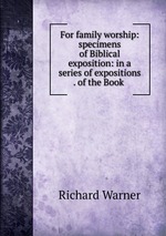 For family worship: specimens of Biblical exposition: in a series of expositions . of the Book