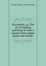 Electrotint; or, The art of making paintings in such a manner that copper plates and `blocks