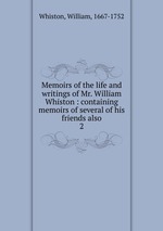 Memoirs of the life and writings of Mr. William Whiston : containing memoirs of several of his friends also. 2