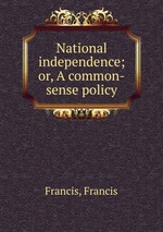 National independence; or, A common-sense policy