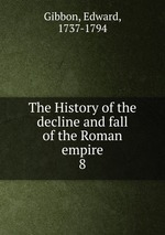 The History of the decline and fall of the Roman empire. 8