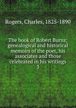 The book of Robert Burns; genealogical and historical memoirs of the poet, his associates and those celebrated in his writings. 3